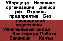 Уборщица › Название организации ­ диписи.рф › Отрасль предприятия ­ Без специальной подготовки › Минимальный оклад ­ 27 000 - Все города Работа » Вакансии   . Ханты-Мансийский,Белоярский г.